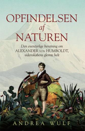 Andrea Wulf: Opfindelsen af naturen : den eventyrlige beretning om Alexander von Humboldt, videnskabens glemte helt