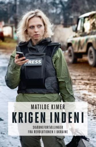 Matilde Kimer (f. 1980): Krigen indeni : skæbnefortællinger fra revolutionen i Ukraine