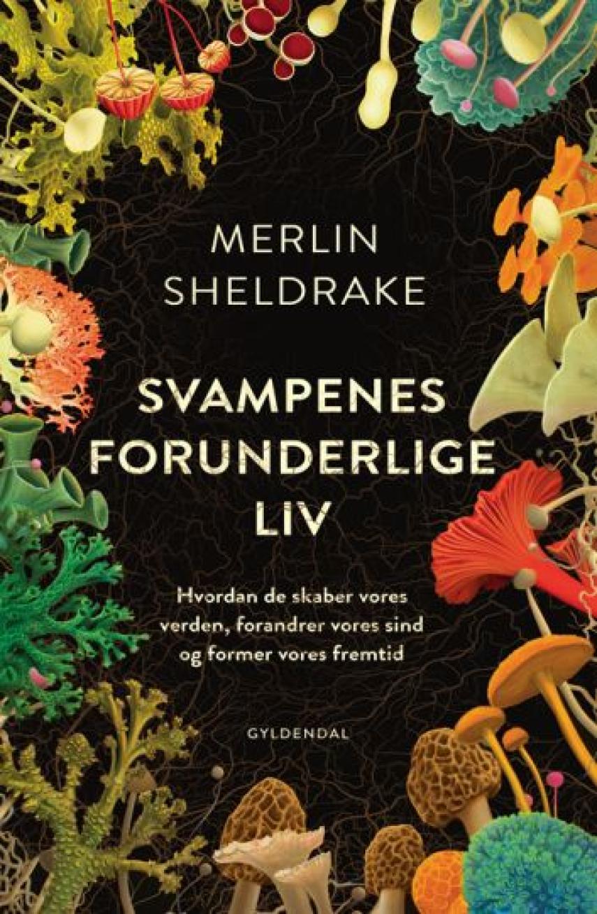 Merlin Sheldrake: Svampenes forunderlige liv : hvordan de skaber vores verden, forandrer vores sind og former vores fremtid
