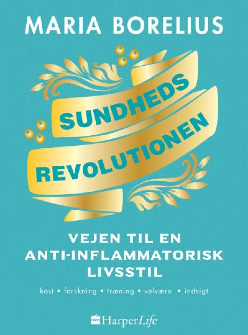 Maria Borelius: Sundhedsrevolutionen : vejen til anti-inflammatorisk livsstil : maden, forskningen, skønheden, indsigten, harmonien, helheden