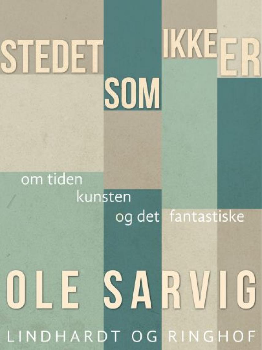 Ole Sarvig: Stedet, som ikke er : om tiden og kunsten og det fantastiske