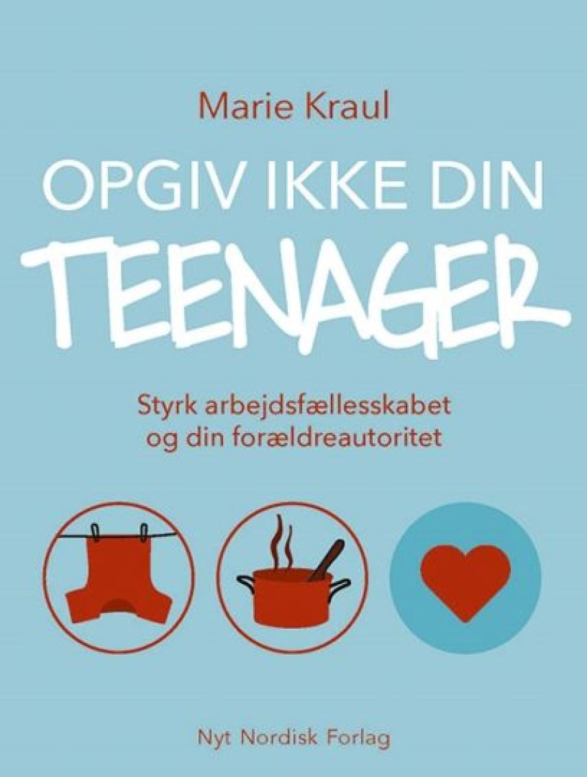 Marie Kraul: Opgiv ikke din teenager : styrk arbejdsfællesskabet og din forældreautoritet
